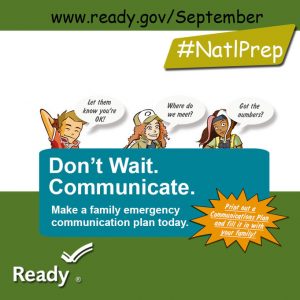 Don't Wait. Communicate. Make a family emergency plan today. September is National Preparedness Month. Learn more at www.ready.gov/September.    